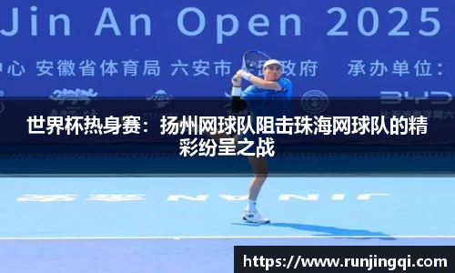 世界杯热身赛：扬州网球队阻击珠海网球队的精彩纷呈之战